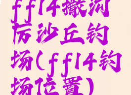 ff14撒沟厉沙丘钓场(ff14钓场位置)