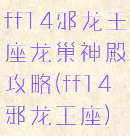 ff14邪龙王座龙巢神殿攻略(ff14邪龙王座)