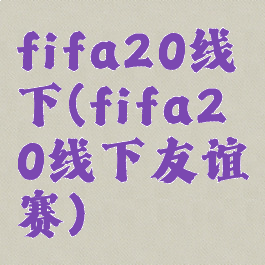fifa20线下(fifa20线下友谊赛)