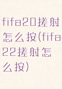 fifa20搓射怎么按(fifa22搓射怎么按)