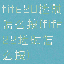fifa20搓射怎么按(fifa22搓射怎么按)