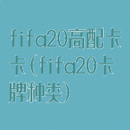 fifa20高配卡卡(fifa20卡牌种类)