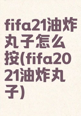 fifa21油炸丸子怎么按(fifa2021油炸丸子)