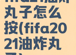 fifa21油炸丸子怎么按(fifa2021油炸丸子)