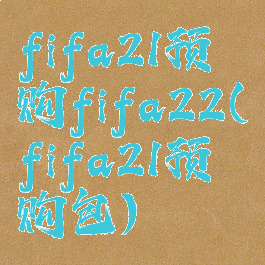 fifa21预购fifa22(fifa21预购包)