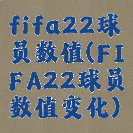 fifa22球员数值(FIFA22球员数值变化)