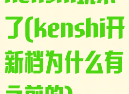 kenshi玩不了(kenshi开新档为什么有之前的)