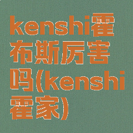 kenshi霍布斯厉害吗(kenshi霍家)