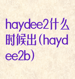 haydee2什么时候出(haydee2b)