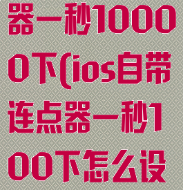 ios自带连点器一秒10000下(ios自带连点器一秒100下怎么设置)