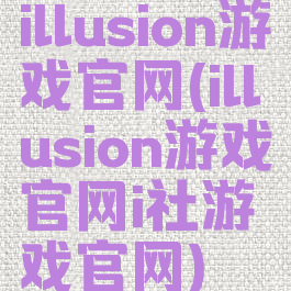illusion游戏官网(illusion游戏官网i社游戏官网)