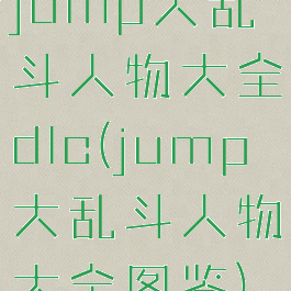jump大乱斗人物大全dlc(jump大乱斗人物大全图鉴)