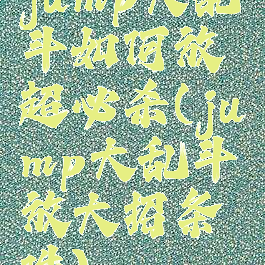 jump大乱斗如何放超必杀(jump大乱斗放大招条件)