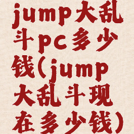 jump大乱斗pc多少钱(jump大乱斗现在多少钱)