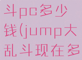 jump大乱斗pc多少钱(jump大乱斗现在多少钱)
