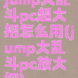 jump大乱斗pc超大招怎么用(jump大乱斗pc放大招)