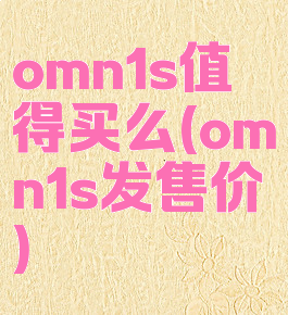 omn1s值得买么(omn1s发售价)