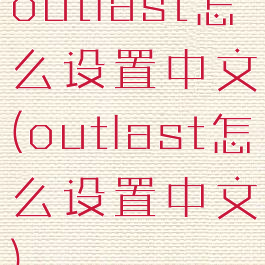 outlast怎么设置中文(outlast怎么设置中文)