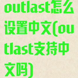 outlast怎么设置中文(outlast支持中文吗)