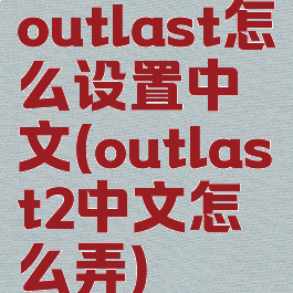 outlast怎么设置中文(outlast2中文怎么弄)