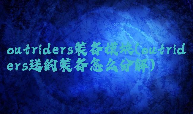 outriders装备模块(outriders送的装备怎么分解)