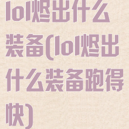 lol烬出什么装备(lol烬出什么装备跑得快)