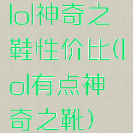 lol神奇之鞋性价比(lol有点神奇之靴)