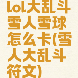 lol大乱斗雪人雪球怎么卡(雪人大乱斗符文)