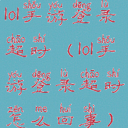 lol手游登录超时(lol手游登录超时怎么回事)