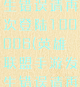 lol手游发生错误请再次登陆100006(英雄联盟手游发生错误请再次登录)