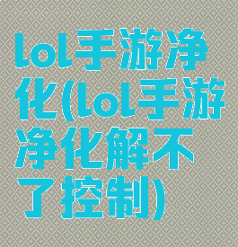 lol手游净化(lol手游净化解不了控制)