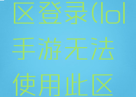 lol手游无法使用该区登录(lol手游无法使用此区域账号登陆怎么办)