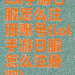 lol手游日服怎么注册账号(lol手游日服怎么注册啊)