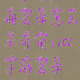 lol手游注册名字怎么不可用(lol手游名字注册不了)