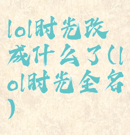 lol时光改成什么了(lol时光全名)