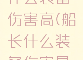 lol船长出什么装备伤害高(船长什么装备伤害最高)