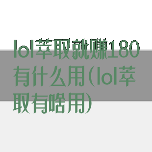 lol萃取就赚180有什么用(lol萃取有啥用)