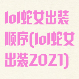 lol蛇女出装顺序(lol蛇女出装2021)
