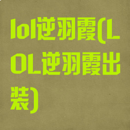 lol逆羽霞(LOL逆羽霞出装)