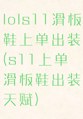 lols11滑板鞋上单出装(s11上单滑板鞋出装天赋)