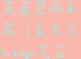 letsgo皮卡丘乘龙哪里抓(皮卡丘letsgo怎么乘骑)