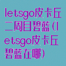 letsgo皮卡丘二周目碧蓝(letsgo皮卡丘碧蓝在哪)