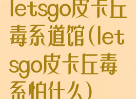 letsgo皮卡丘毒系道馆(letsgo皮卡丘毒系怕什么)