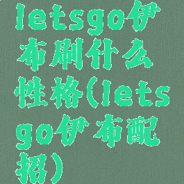 letsgo伊布刷什么性格(letsgo伊布配招)