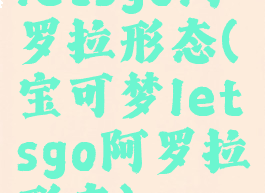 letsgo阿罗拉形态(宝可梦letsgo阿罗拉形态)