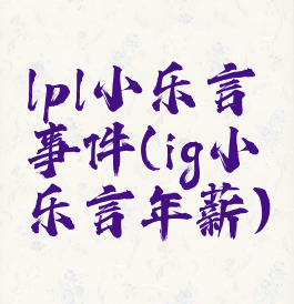 lpl小乐言事件(ig小乐言年薪)
