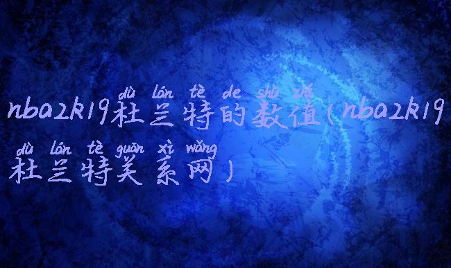 nba2k19杜兰特的数值(nba2k19杜兰特关系网)