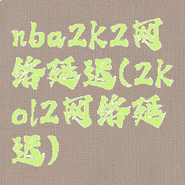 nba2k2网络延迟(2kol2网络延迟)