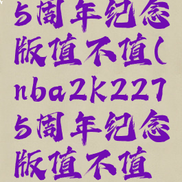 nba2k2275周年纪念版值不值(nba2k2275周年纪念版值不值得买)