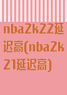 nba2k22延迟高(nba2k21延迟高)